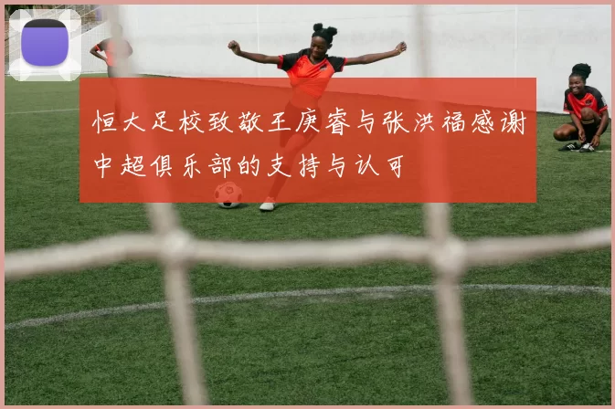 恒大足校致敬王庚睿与张洪福感谢中超俱乐部的支持与认可
