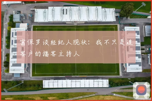 富保罗谈经纪人现状：我不只是追客户的播客主持人