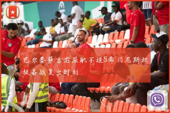 巴尔泰萨吉右屈肌不适S希门尼斯积极备战复出时刻