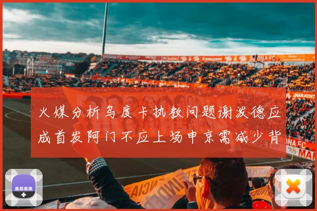 火媒分析乌度卡执教问题谢泼德应成首发阿门不应上场申京需减少背打次数