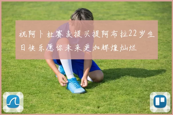 祝阿卜杜赛麦提买提阿布拉22岁生日快乐愿你未来更加辉煌灿烂