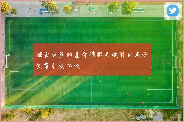 掘金双星约基奇穆雷关键时刻表现失常引发热议