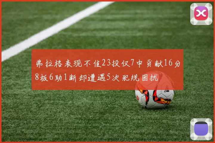 弗拉格表现不佳23投仅7中贡献16分8板6助1断却遭遇5次犯规困扰