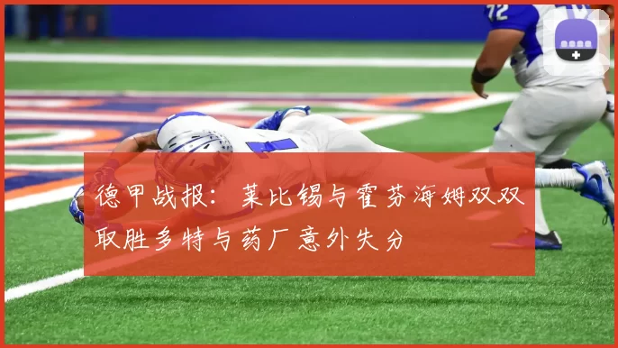 德甲战报：莱比锡与霍芬海姆双双取胜多特与药厂意外失分