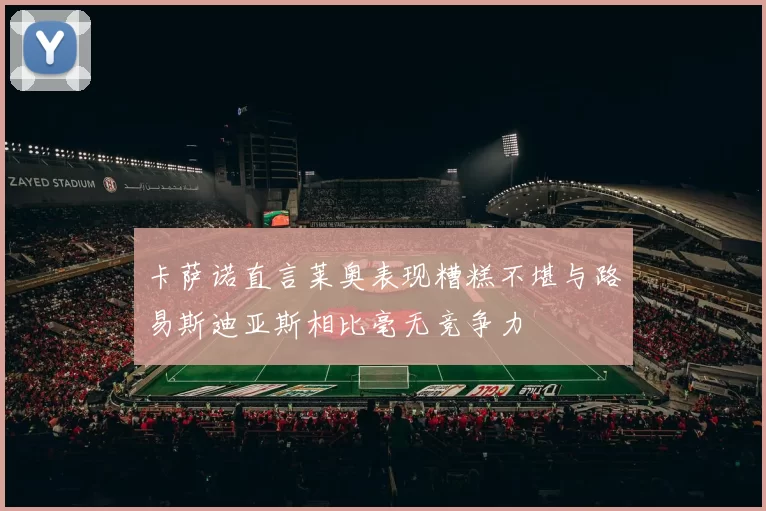 卡萨诺直言莱奥表现糟糕不堪与路易斯迪亚斯相比毫无竞争力