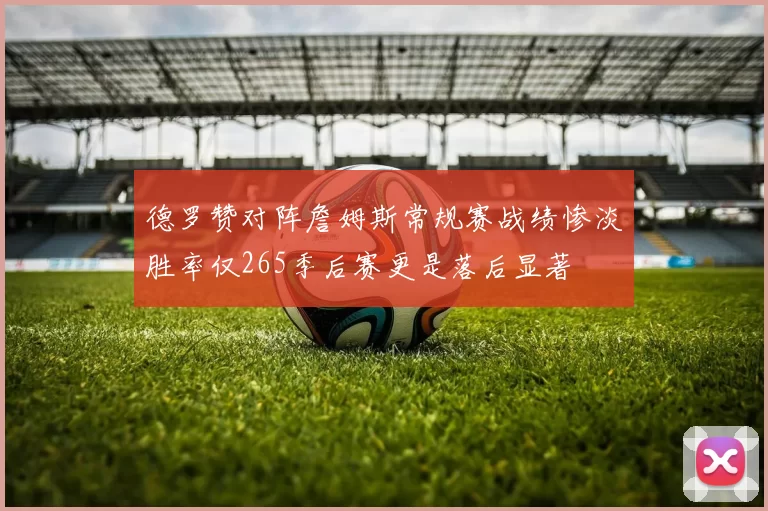 德罗赞对阵詹姆斯常规赛战绩惨淡胜率仅265季后赛更是落后显著