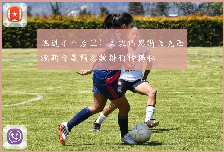 混进了个后卫！文班巴恩斯马克西抢断与盖帽总数排行榜揭秘