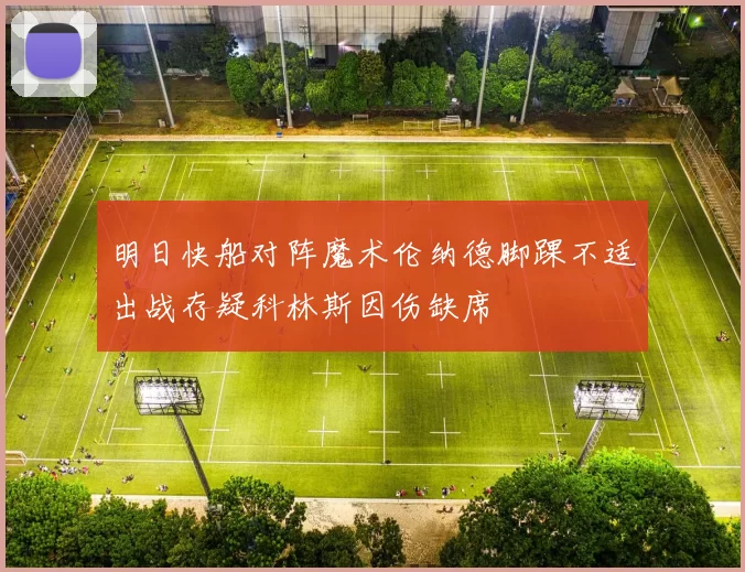 明日快船对阵魔术伦纳德脚踝不适出战存疑科林斯因伤缺席