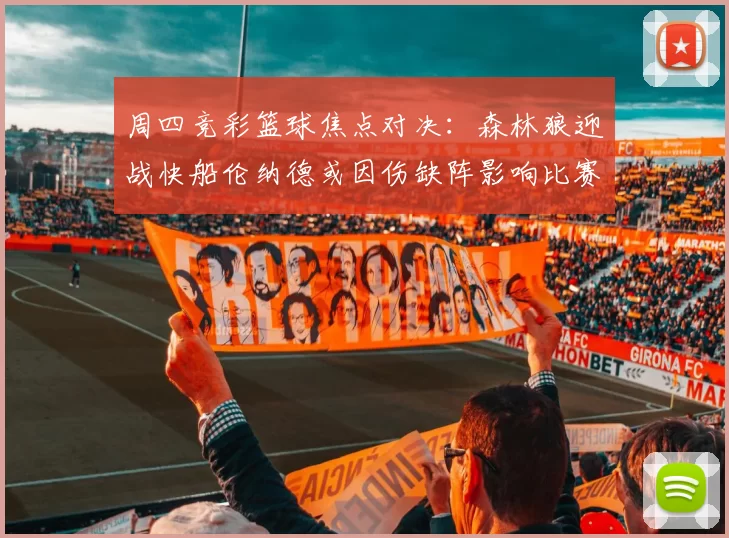 周四竞彩篮球焦点对决：森林狼迎战快船伦纳德或因伤缺阵影响比赛走势