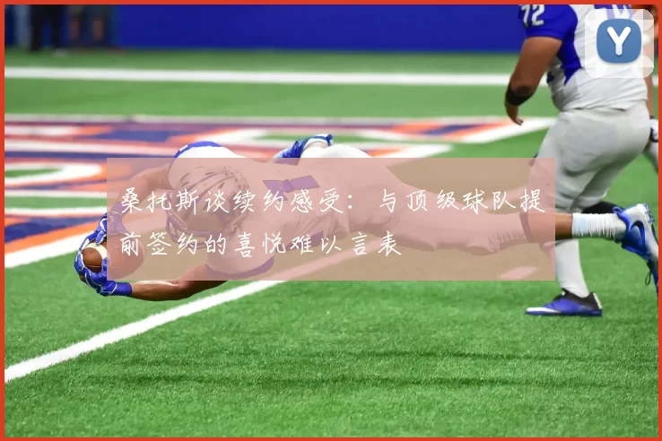 桑托斯谈续约感受：与顶级球队提前签约的喜悦难以言表