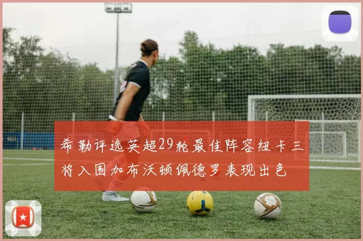 希勒评选英超29轮最佳阵容纽卡三将入围加布沃顿佩德罗表现出色